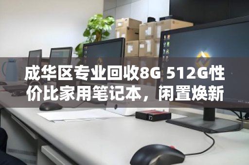 成华区专业回收8G 512G性价比家用笔记本,闲置焕新,价值最大化 成华区专业回收8G 512G性价比家用笔记本,闲置焕新,价值最大化