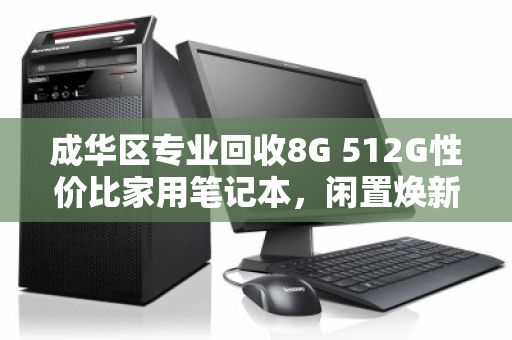 成华区专业回收8G 512G性价比家用笔记本，闲置焕新，价值最大化
