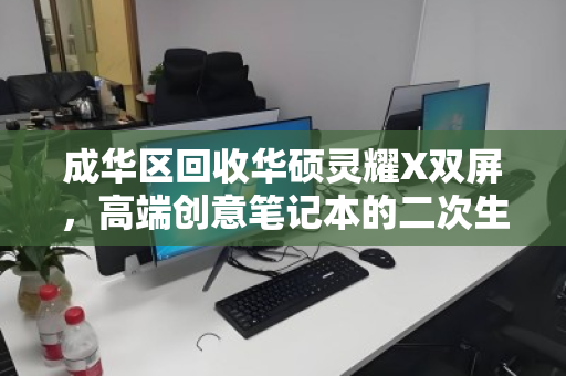 成华区回收华硕灵耀X双屏，高端创意笔记本的二次生命与价值回归
