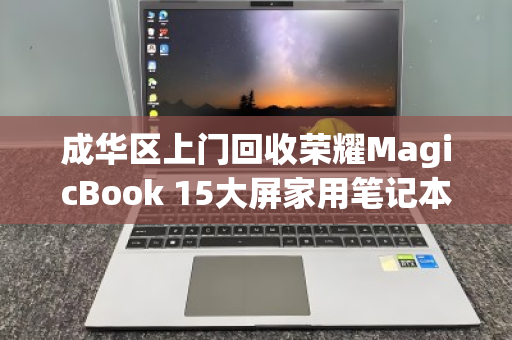 成华区上门回收荣耀MagicBook 15大屏家用笔记本,轻松变现零负担 成华区上门回收荣耀MagicBook 15大屏家用笔记本,轻松变现零负担