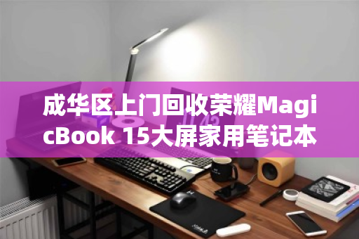 成华区上门回收荣耀MagicBook 15大屏家用笔记本,轻松变现零负担 成华区上门回收荣耀MagicBook 15大屏家用笔记本,轻松变现零负担