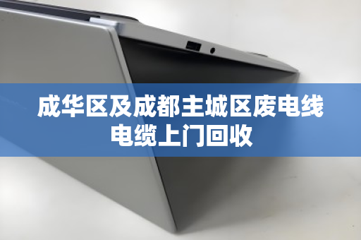 成华区及成都主城区废电线电缆上门回收