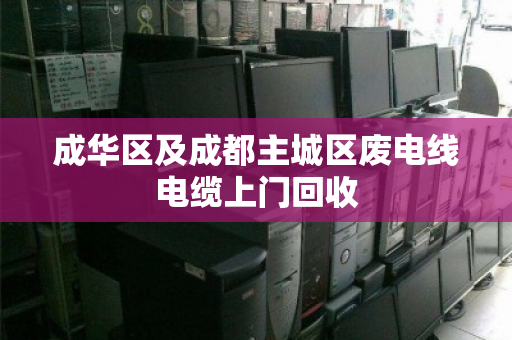 成华区及成都主城区废电线电缆上门回收