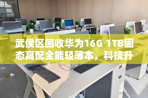 武侯区回收华为16G 1TB固态高配全能轻薄本,科技升级正当时,闲置笔记本也能焕发新价值 武侯区回收华为16G 1TB固态高配全能轻薄本,科技升级正当时,闲置笔记本也能焕发新价值