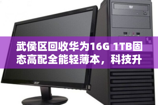 武侯区回收华为16G 1TB固态高配全能轻薄本,科技升级正当时,闲置笔记本也能焕发新价值 武侯区回收华为16G 1TB固态高配全能轻薄本,科技升级正当时,闲置笔记本也能焕发新价值
