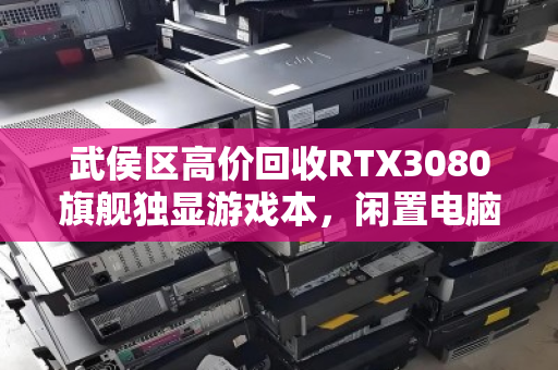 武侯区高价回收RTX3080旗舰独显游戏本,闲置电脑秒变现金的靠谱渠道 武侯区高价回收RTX3080旗舰独显游戏本,闲置电脑秒变现金的靠谱渠道