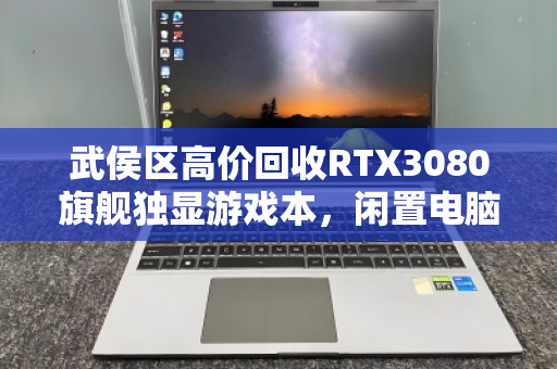 武侯区高价回收RTX3080旗舰独显游戏本,闲置电脑秒变现金的靠谱渠道 武侯区高价回收RTX3080旗舰独显游戏本,闲置电脑秒变现金的靠谱渠道