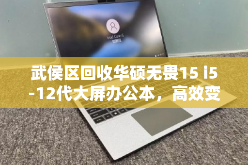 武侯区回收华硕无畏15 i5-12代大屏办公本,高效变现,绿色升级 武侯区回收华硕无畏15 i5-12代大屏办公本,高效变现,绿色升级