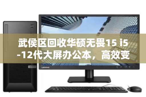 武侯区回收华硕无畏15 i5-12代大屏办公本，高效变现，绿色升级