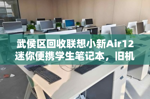 武侯区回收联想小新Air12迷你便携学生笔记本,旧机焕新,绿色循环正当时 武侯区回收联想小新Air12迷你便携学生笔记本,旧机焕新,绿色循环正当时