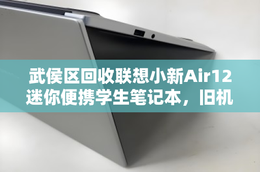 武侯区回收联想小新Air12迷你便携学生笔记本,旧机焕新,绿色循环正当时 武侯区回收联想小新Air12迷你便携学生笔记本,旧机焕新,绿色循环正当时