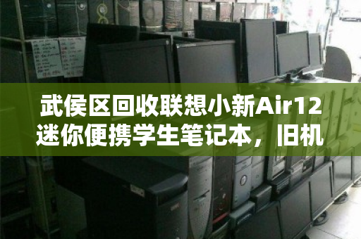 武侯区回收联想小新Air12迷你便携学生笔记本，旧机焕新，绿色循环正当时
