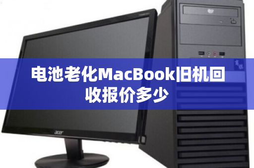 电池老化MacBook旧机回收报价多少 电池老化MacBook旧机回收报价多少