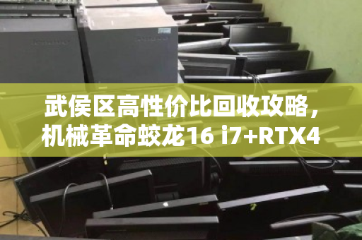 武侯区高性价比回收攻略,机械革命蛟龙16 i7+RTX4050游戏本如何卖个好价? 武侯区高性价比回收攻略,机械革命蛟龙16 i7+RTX4050游戏本如何卖个好价?