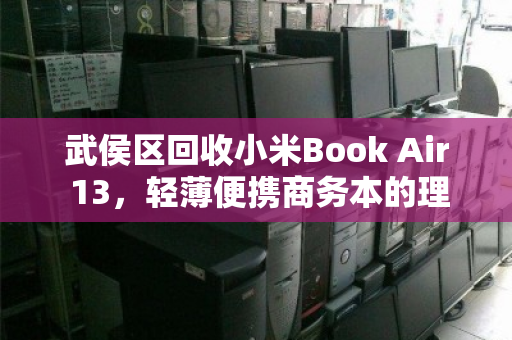 武侯区回收小米Book Air 13,轻薄便携商务本的理想归宿 武侯区回收小米Book Air 13,轻薄便携商务本的理想归宿