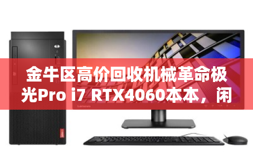 金牛区高价回收机械革命极光Pro i7 RTX4060本本,闲置电脑秒变现攻略 金牛区高价回收机械革命极光Pro i7 RTX4060本本,闲置电脑秒变现攻略