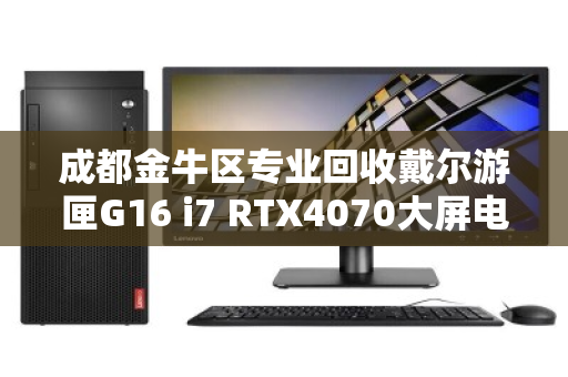 成都金牛区专业回收戴尔游匣G16 i7 RTX4070大屏电竞本,高价变现,安全靠谱 成都金牛区专业回收戴尔游匣G16 i7 RTX4070大屏电竞本,高价变现,安全靠谱
