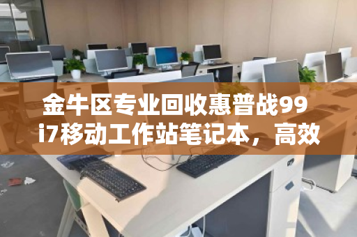 金牛区专业回收惠普战99 i7移动工作站笔记本,高效变现,数据无忧 金牛区专业回收惠普战99 i7移动工作站笔记本,高效变现,数据无忧