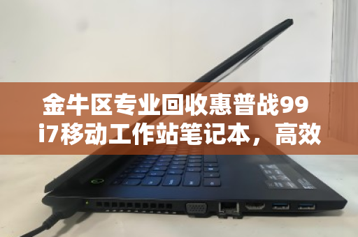 金牛区专业回收惠普战99 i7移动工作站笔记本,高效变现,数据无忧 金牛区专业回收惠普战99 i7移动工作站笔记本,高效变现,数据无忧