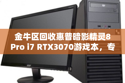 金牛区回收惠普暗影精灵8Pro i7 RTX3070游戏本,专业估价,安全变现 金牛区回收惠普暗影精灵8Pro i7 RTX3070游戏本,专业估价,安全变现