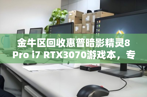 金牛区回收惠普暗影精灵8Pro i7 RTX3070游戏本，专业估价，安全变现
