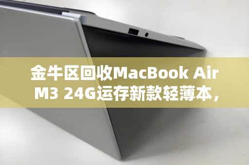 金牛区回收MacBook Air M3 24G运存新款轻薄本，二手市场为何抢手？