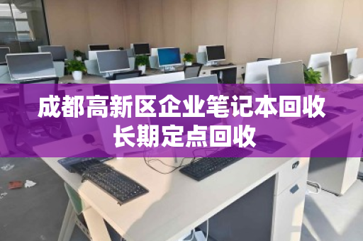 成都高新区企业笔记本回收 长期定点回收 成都高新区企业笔记本回收 长期定点回收