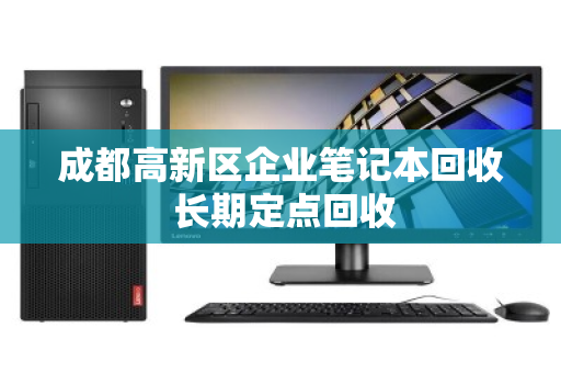 成都高新区企业笔记本回收 长期定点回收