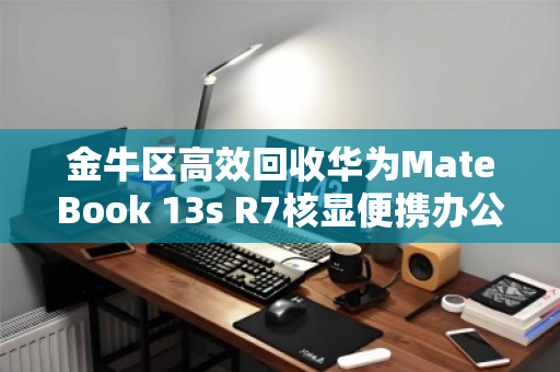 金牛区高效回收华为MateBook 13s R7核显便携办公本,让闲置电脑重获价值 金牛区高效回收华为MateBook 13s R7核显便携办公本,让闲置电脑重获价值
