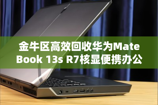 金牛区高效回收华为MateBook 13s R7核显便携办公本，让闲置电脑重获价值