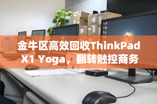 金牛区高效回收ThinkPad X1 Yoga,翻转触控商务笔记本的价值重塑与绿色选择 金牛区高效回收ThinkPad X1 Yoga,翻转触控商务笔记本的价值重塑与绿色选择