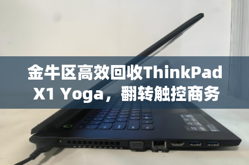 金牛区高效回收ThinkPad X1 Yoga,翻转触控商务笔记本的价值重塑与绿色选择 金牛区高效回收ThinkPad X1 Yoga,翻转触控商务笔记本的价值重塑与绿色选择