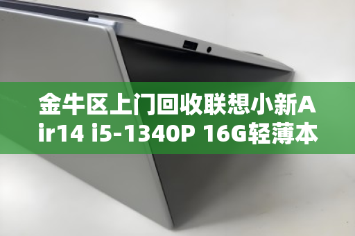 金牛区上门回收联想小新Air14 i5-1340P 16G轻薄本,让你的旧电脑换然一新 金牛区上门回收联想小新Air14 i5-1340P 16G轻薄本,让你的旧电脑换然一新