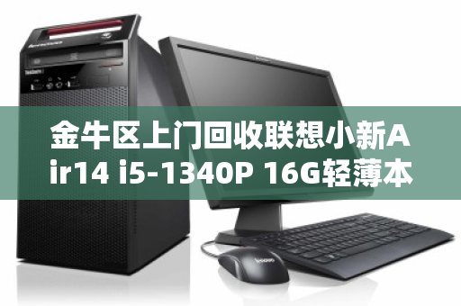 金牛区上门回收联想小新Air14 i5-1340P 16G轻薄本,让你的旧电脑换然一新 金牛区上门回收联想小新Air14 i5-1340P 16G轻薄本,让你的旧电脑换然一新