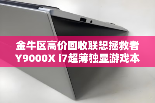金牛区高价回收联想拯救者Y9000X i7超薄独显游戏本,专业评估,让闲置设备变现金 金牛区高价回收联想拯救者Y9000X i7超薄独显游戏本,专业评估,让闲置设备变现金