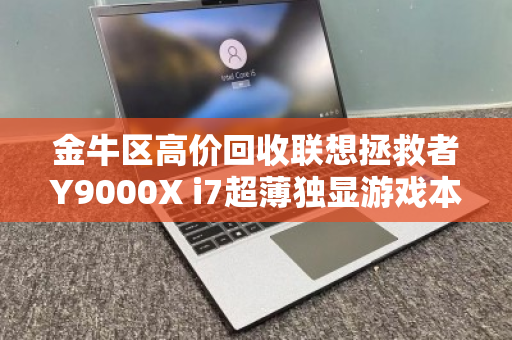 金牛区高价回收联想拯救者Y9000X i7超薄独显游戏本,专业评估,让闲置设备变现金 金牛区高价回收联想拯救者Y9000X i7超薄独显游戏本,专业评估,让闲置设备变现金