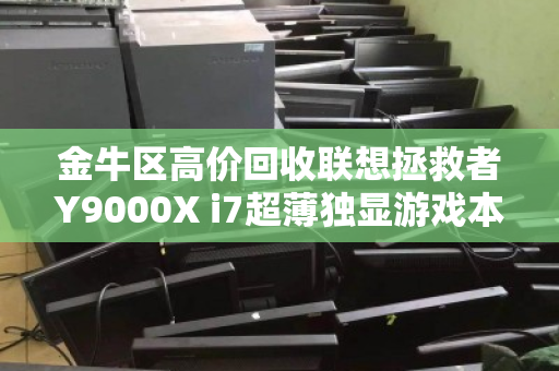 金牛区高价回收联想拯救者Y9000X i7超薄独显游戏本，专业评估，让闲置设备变现金