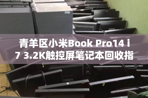 青羊区小米Book Pro14 i7 3.2K触控屏笔记本回收指南，如何快速变现与避坑建议
