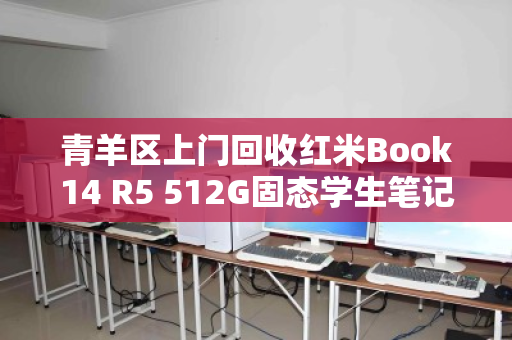青羊区上门回收红米Book14 R5 512G固态学生笔记本,让旧电脑焕发新价值,轻松换现金 青羊区上门回收红米Book14 R5 512G固态学生笔记本,让旧电脑焕发新价值,轻松换现金