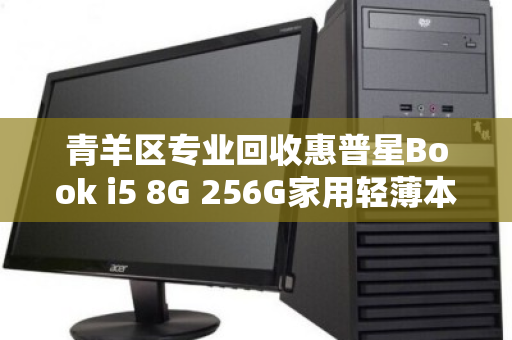 青羊区专业回收惠普星Book i5 8G 256G家用轻薄本,让闲置焕新,让价值回归 青羊区专业回收惠普星Book i5 8G 256G家用轻薄本,让闲置焕新,让价值回归