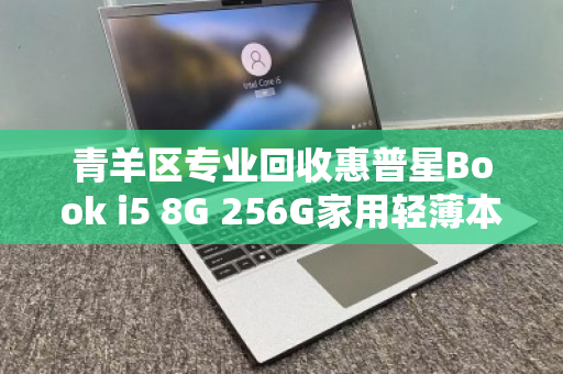青羊区专业回收惠普星Book i5 8G 256G家用轻薄本，让闲置焕新，让价值回归