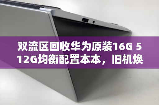 双流区回收华为原装16G 512G均衡配置本本,旧机焕新,价值再生 双流区回收华为原装16G 512G均衡配置本本,旧机焕新,价值再生