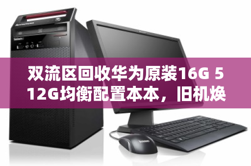 双流区回收华为原装16G 512G均衡配置本本，旧机焕新，价值再生