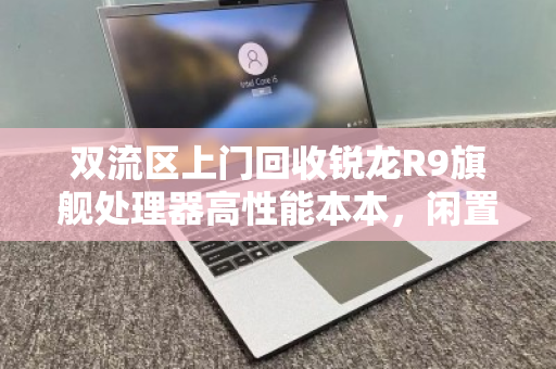 双流区上门回收锐龙R9旗舰处理器高性能本本,闲置电脑秒变现,服务专业又省心 双流区上门回收锐龙R9旗舰处理器高性能本本,闲置电脑秒变现,服务专业又省心
