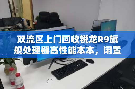 双流区上门回收锐龙R9旗舰处理器高性能本本，闲置电脑秒变现，服务专业又省心
