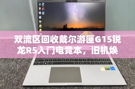 双流区回收戴尔游匣G15锐龙R5入门电竞本,旧机焕新,价值再升级 双流区回收戴尔游匣G15锐龙R5入门电竞本,旧机焕新,价值再升级