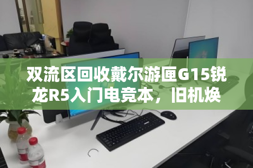 双流区回收戴尔游匣G15锐龙R5入门电竞本，旧机焕新，价值再升级