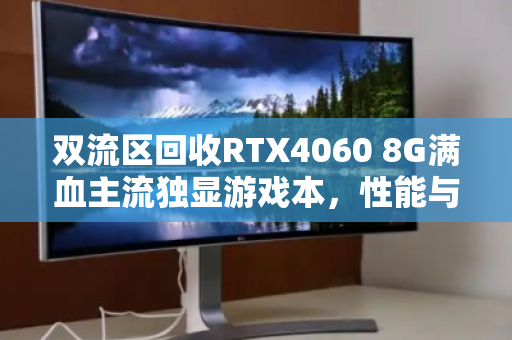 双流区回收RTX4060 8G满血主流独显游戏本,性能与价值的最佳平衡 双流区回收RTX4060 8G满血主流独显游戏本,性能与价值的最佳平衡