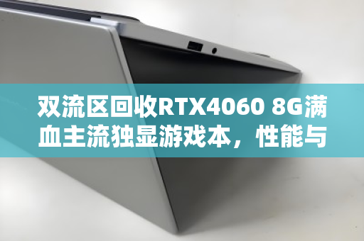 双流区回收RTX4060 8G满血主流独显游戏本,性能与价值的最佳平衡 双流区回收RTX4060 8G满血主流独显游戏本,性能与价值的最佳平衡