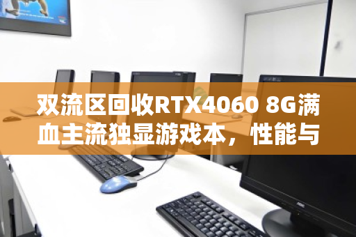 双流区回收RTX4060 8G满血主流独显游戏本，性能与价值的最佳平衡